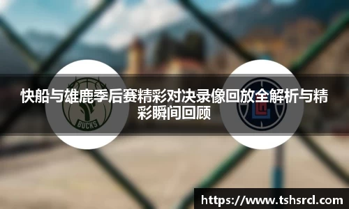 快船与雄鹿季后赛精彩对决录像回放全解析与精彩瞬间回顾