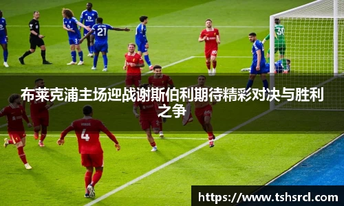 布莱克浦主场迎战谢斯伯利期待精彩对决与胜利之争