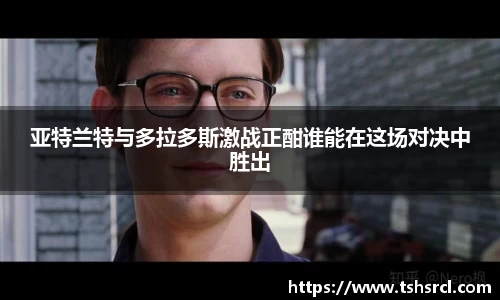 亚特兰特与多拉多斯激战正酣谁能在这场对决中胜出