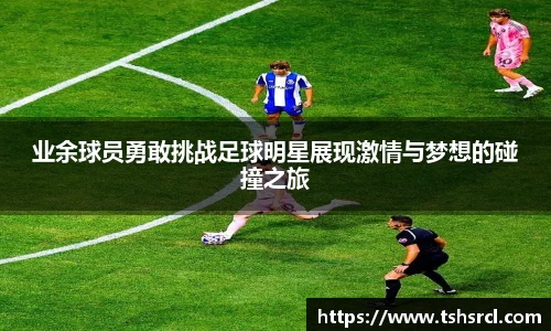 业余球员勇敢挑战足球明星展现激情与梦想的碰撞之旅