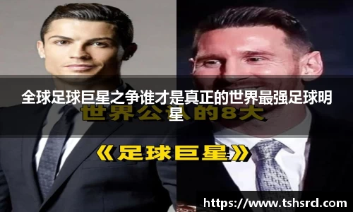 全球足球巨星之争谁才是真正的世界最强足球明星